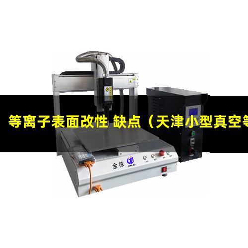 等离子表面改性 缺点（天津小型真空等离子表面处理机厂家报价多少钱）
